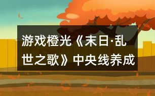 游戲橙光《末日·亂世之歌》中央線養(yǎng)成特殊劇情攻略