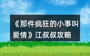 《那件瘋狂的小事叫愛情》江叔叔攻略