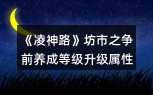 《凌神路》坊市之爭前養(yǎng)成等級升級屬性要求攻略