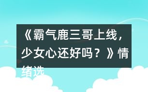 《霸氣鹿三哥上線，少女心還好嗎？》情緒選項(xiàng)攻略