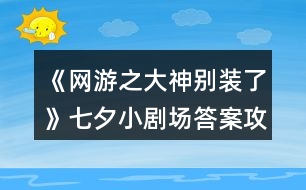 《網(wǎng)游之大神別裝了》七夕小劇場答案攻略