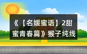 《【名媛蜜語(yǔ)】2甜蜜青春篇》猴子純線攻略