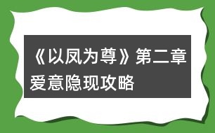 《以鳳為尊》第二章愛(ài)意隱現(xiàn)攻略