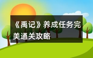 《禹記》養(yǎng)成任務(wù)完美通關(guān)攻略