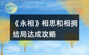 《永相》相思和相擁結(jié)局達成攻略