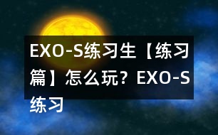 EXO-S練習(xí)生【練習(xí)篇】怎么玩？EXO-S練習(xí)生【練習(xí)篇】攻略