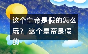 這個(gè)皇帝是假的怎么玩？ 這個(gè)皇帝是假的攻略