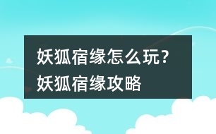 妖狐宿緣怎么玩？ 妖狐宿緣攻略