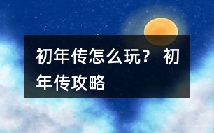 初年傳怎么玩？ 初年傳攻略