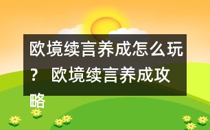 歐境續(xù)言養(yǎng)成怎么玩？ 歐境續(xù)言養(yǎng)成攻略