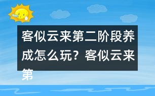 客似云來第二階段養(yǎng)成怎么玩？客似云來第二階段養(yǎng)成攻略