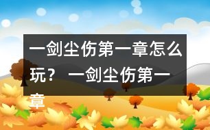 一劍塵傷第一章怎么玩？ 一劍塵傷第一章攻略