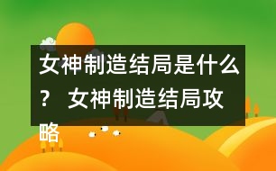 女神制造結(jié)局是什么？ 女神制造結(jié)局攻略