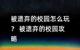 被遺棄的校園怎么玩？ 被遺棄的校園攻略