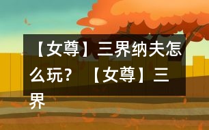 【女尊】三界納夫怎么玩？ 【女尊】三界納夫攻略