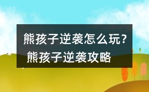 熊孩子逆襲怎么玩？ 熊孩子逆襲攻略