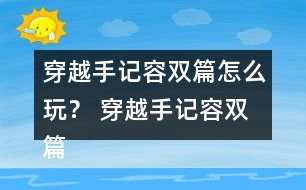 穿越手記容雙篇怎么玩？ 穿越手記容雙篇攻略