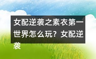 女配逆襲之素衣第一世界怎么玩？女配逆襲之素衣第一世界攻略