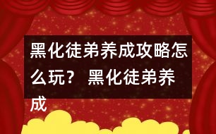 黑化徒弟養(yǎng)成攻略怎么玩？ 黑化徒弟養(yǎng)成攻略攻略