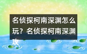 名偵探柯南深淵怎么玩？名偵探柯南深淵攻略