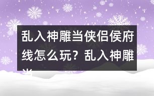 亂入神雕當(dāng)俠侶侯府線怎么玩？亂入神雕當(dāng)俠侶侯府線攻略