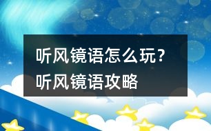 聽風(fēng)鏡語怎么玩？ 聽風(fēng)鏡語攻略