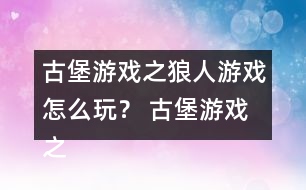 古堡游戲之狼人游戲怎么玩？ 古堡游戲之狼人游戲安娜表白略