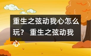 重生之弦動(dòng)我心怎么玩？ 重生之弦動(dòng)我心攻略