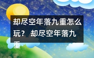 卻盡空年落九重怎么玩？ 卻盡空年落九重攻略