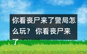 你看喪尸來了警局怎么玩？ 你看喪尸來了警局攻略