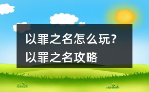 以罪之名怎么玩？ 以罪之名攻略