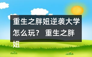 重生之胖妞逆襲大學怎么玩？ 重生之胖妞逆襲大學攻略