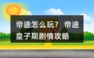 帝途怎么玩？ 帝途皇子期劇情攻略