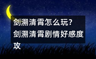 劍溯清霄怎么玩？ 劍溯清霄劇情好感度攻略