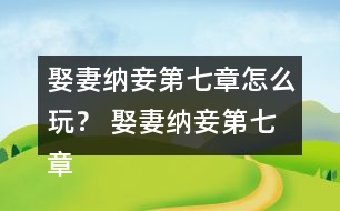 娶妻納妾第七章怎么玩？ 娶妻納妾第七章攻略