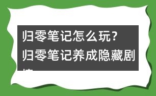 歸零筆記怎么玩？ 歸零筆記養(yǎng)成隱藏劇情攻略