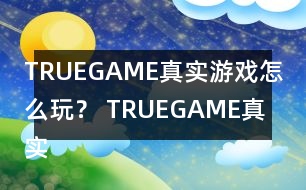 TRUEGAME真實(shí)游戲怎么玩？ TRUEGAME真實(shí)游戲攻略