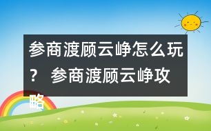 參商渡顧云崢怎么玩？ 參商渡顧云崢攻略