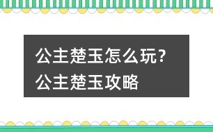 公主楚玉怎么玩？ 公主楚玉攻略