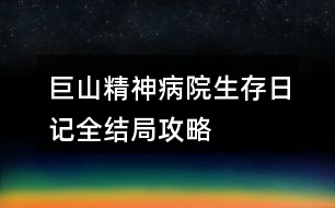 巨山精神病院生存日記全結局攻略