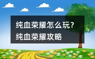 純血榮耀怎么玩？ 純血榮耀攻略