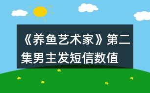 《養(yǎng)魚藝術(shù)家》第二集男主發(fā)短信數(shù)值、身份判定攻略、數(shù)值