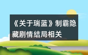 《關(guān)于瑞藍(lán)》制霸、隱藏劇情、結(jié)局相關(guān)問題說明