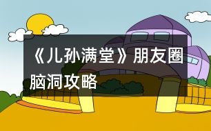 《兒孫滿堂》朋友圈腦洞攻略