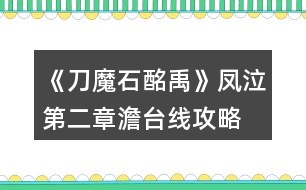 《刀魔石酩禹》鳳泣第二章澹臺線攻略