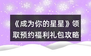 《成為你的星星》領取預約福利禮包攻略