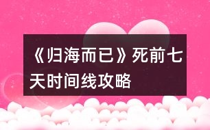 《歸海而已》死前七天時間線攻略