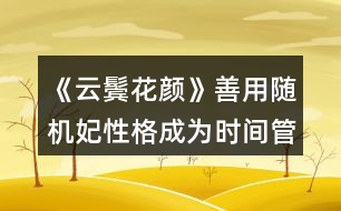 《云鬢花顏》善用隨機(jī)妃性格成為時間管理大師攻略