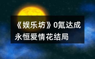 《娛樂(lè)坊》0氪達(dá)成“永恒愛(ài)情花”結(jié)局攻略