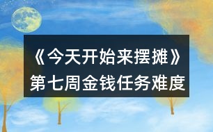 《今天開(kāi)始來(lái)擺攤》第七周金錢(qián)任務(wù)難度縮水攻略